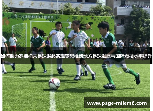 如何助力罗斯托夫足球崛起实现梦想推动地方足球发展与国际竞技水平提升