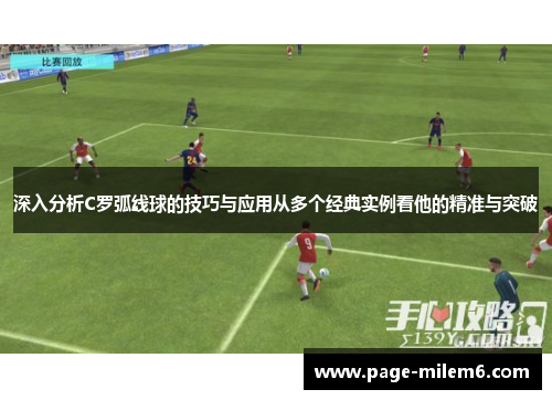 深入分析C罗弧线球的技巧与应用从多个经典实例看他的精准与突破