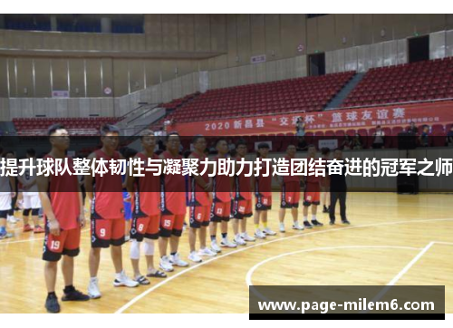 提升球队整体韧性与凝聚力助力打造团结奋进的冠军之师