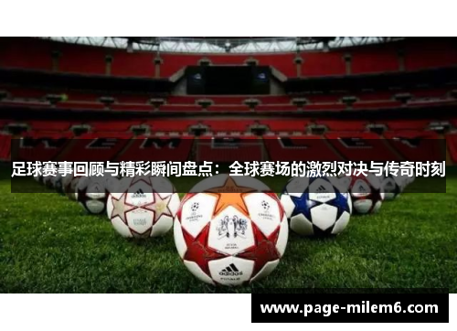 足球赛事回顾与精彩瞬间盘点：全球赛场的激烈对决与传奇时刻