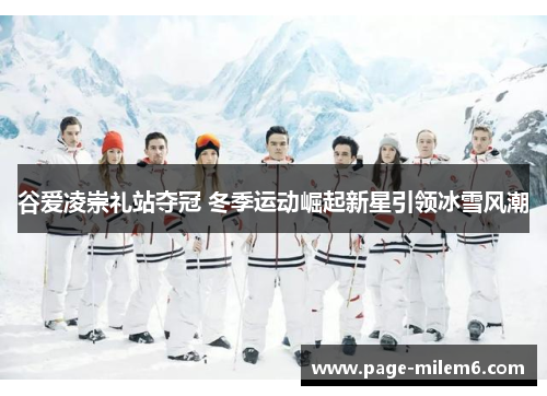 谷爱凌崇礼站夺冠 冬季运动崛起新星引领冰雪风潮 谷爱凌崇礼站夺冠 冬季运动崛起新星引领冰雪风潮