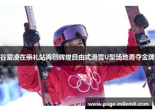 谷爱凌在崇礼站再创辉煌自由式滑雪U型场地勇夺金牌 谷爱凌在崇礼站再创辉煌自由式滑雪U型场地勇夺金牌