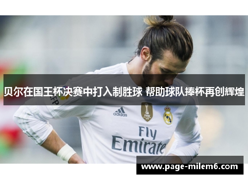 贝尔在国王杯决赛中打入制胜球 帮助球队捧杯再创辉煌 贝尔在国王杯决赛中打入制胜球 帮助球队捧杯再创辉煌