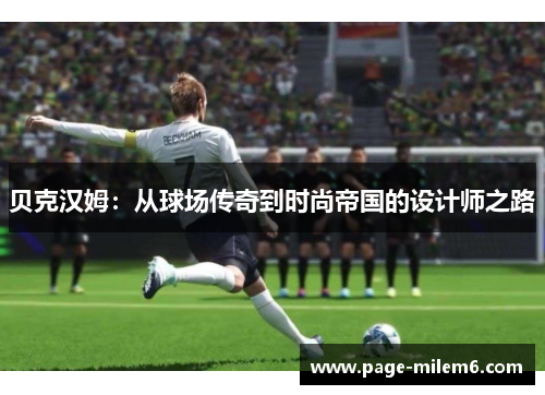 贝克汉姆:从球场传奇到时尚帝国的设计师之路 贝克汉姆:从球场传奇到时尚帝国的设计师之路