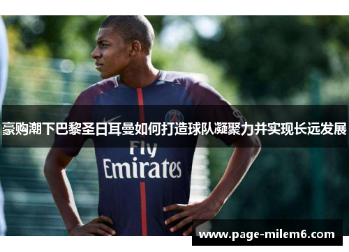 豪购潮下巴黎圣日耳曼如何打造球队凝聚力并实现长远发展