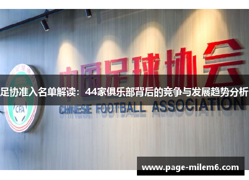 足协准入名单解读:44家俱乐部背后的竞争与发展趋势分析 足协准入名单解读:44家俱乐部背后的竞争与发展趋势分析