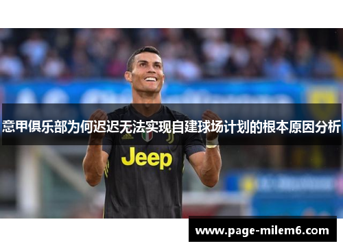 意甲俱乐部为何迟迟无法实现自建球场计划的根本原因分析