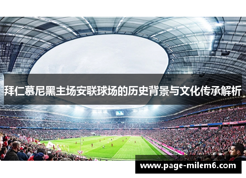 拜仁慕尼黑主场安联球场的历史背景与文化传承解析