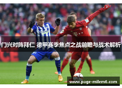 门兴对阵拜仁 德甲赛季焦点之战前瞻与战术解析
