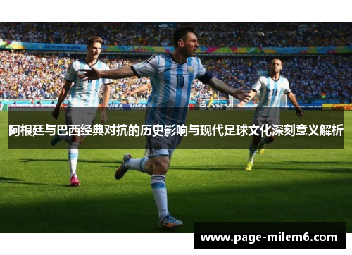 阿根廷与巴西经典对抗的历史影响与现代足球文化深刻意义解析 阿根廷与巴西经典对抗的历史影响与现代足球文化深刻意义解析