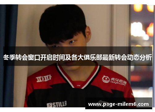 冬季转会窗口开启时间及各大俱乐部最新转会动态分析 冬季转会窗口开启时间及各大俱乐部最新转会动态分析