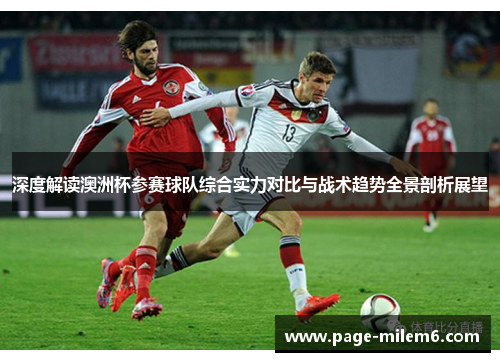 深度解读澳洲杯参赛球队综合实力对比与战术趋势全景剖析展望 深度解读澳洲杯参赛球队综合实力对比与战术趋势全景剖析展望