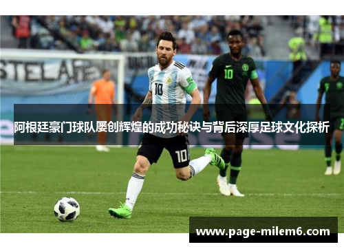 阿根廷豪门球队屡创辉煌的成功秘诀与背后深厚足球文化探析 阿根廷豪门球队屡创辉煌的成功秘诀与背后深厚足球文化探析
