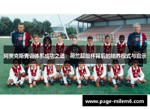 阿贾克斯青训体系成功之道:荷兰超级杯背后的培养模式与启示 阿贾克斯青训体系成功之道:荷兰超级杯背后的培养模式与启示