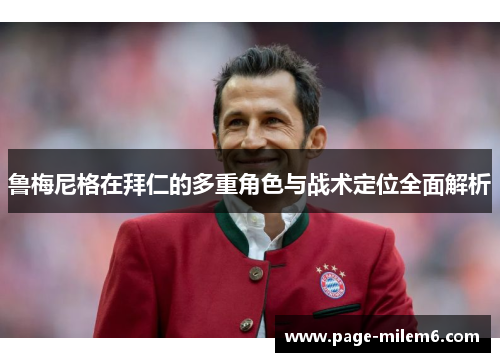 鲁梅尼格在拜仁的多重角色与战术定位全面解析